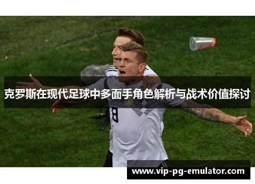克罗斯在现代足球中多面手角色解析与战术价值探讨