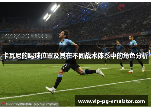 卡瓦尼的踢球位置及其在不同战术体系中的角色分析