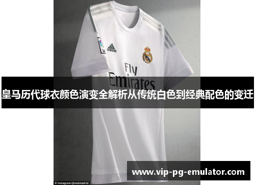 皇马历代球衣颜色演变全解析从传统白色到经典配色的变迁