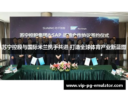 苏宁控股与国际米兰携手共进 打造全球体育产业新蓝图