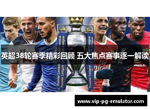 英超38轮赛季精彩回顾 五大焦点赛事逐一解读