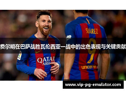 费尔明在巴萨战胜瓦伦西亚一战中的出色表现与关键贡献