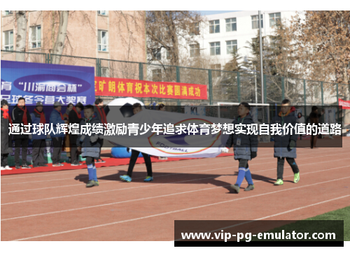 通过球队辉煌成绩激励青少年追求体育梦想实现自我价值的道路