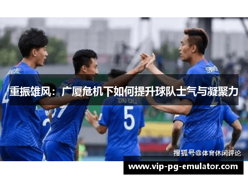 重振雄风：广厦危机下如何提升球队士气与凝聚力