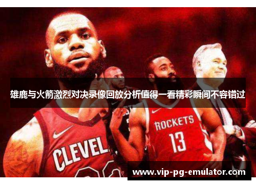 雄鹿与火箭激烈对决录像回放分析值得一看精彩瞬间不容错过