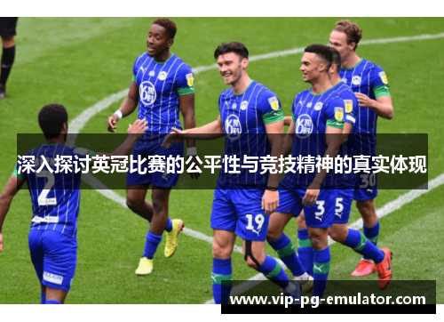深入探讨英冠比赛的公平性与竞技精神的真实体现