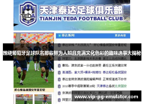 围绕葡萄牙足球队名那些鲜为人知且充满文化色彩的趣味逸事大揭秘