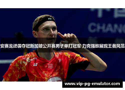 安赛龙逆袭夺冠新加坡公开赛男子单打冠军 力克强敌展现王者风范