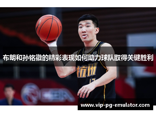 布朗和孙铭徽的精彩表现如何助力球队取得关键胜利