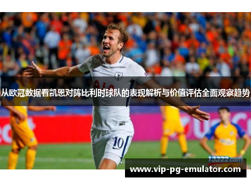 从欧冠数据看凯恩对阵比利时球队的表现解析与价值评估全面观察趋势