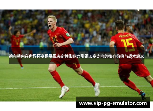 德布劳内在世界杯赛场展现决定性影响力引领比赛走向的核心价值与战术意义