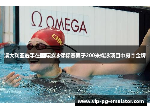 澳大利亚选手在国际游泳锦标赛男子200米蝶泳项目中勇夺金牌