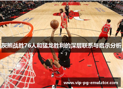 灰熊战胜76人和猛龙胜利的深层联系与启示分析