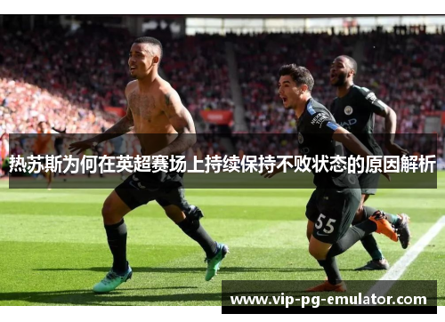 热苏斯为何在英超赛场上持续保持不败状态的原因解析