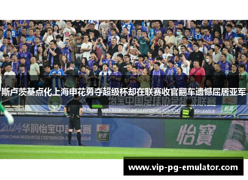 斯卢茨基点化上海申花勇夺超级杯却在联赛收官翻车遗憾屈居亚军