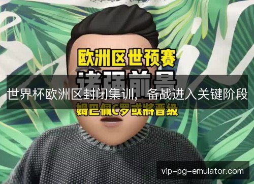 世界杯欧洲区封闭集训，备战进入关键阶段